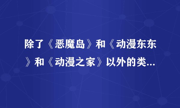 除了《恶魔岛》和《动漫东东》和《动漫之家》以外的类似的论坛