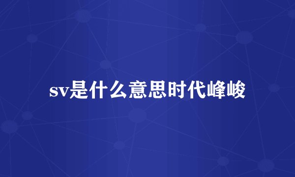 sv是什么意思时代峰峻