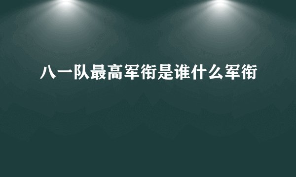 八一队最高军衔是谁什么军衔