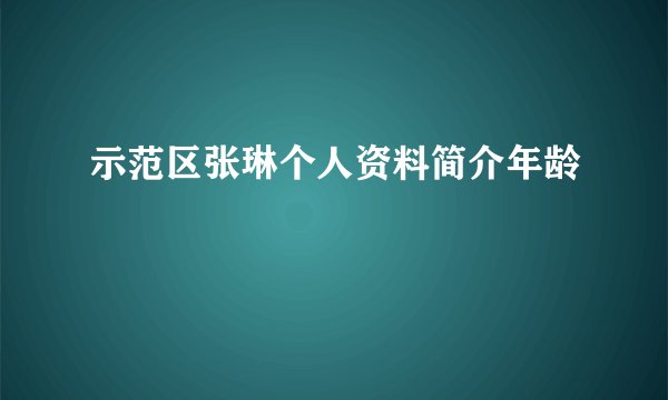 示范区张琳个人资料简介年龄