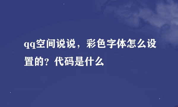 qq空间说说，彩色字体怎么设置的？代码是什么