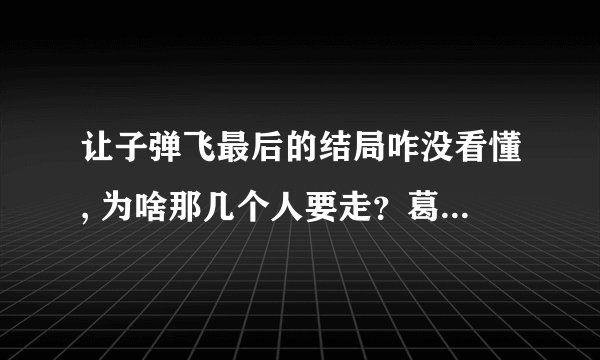 让子弹飞最后的结局咋没看懂, 为啥那几个人要走？葛优说的两个秘密