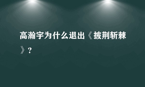 高瀚宇为什么退出《披荆斩棘》？