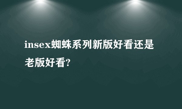 insex蜘蛛系列新版好看还是老版好看?