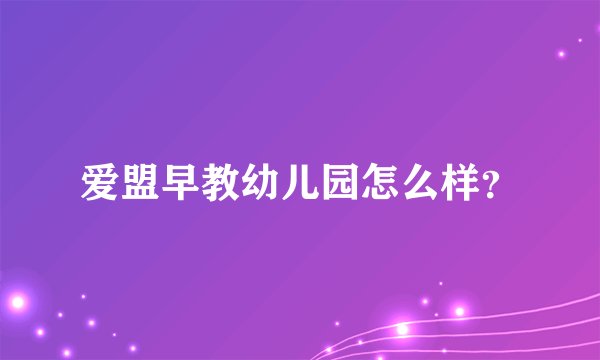 爱盟早教幼儿园怎么样？