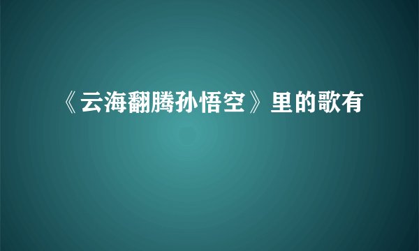 《云海翻腾孙悟空》里的歌有