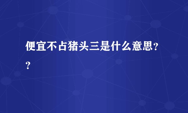 便宜不占猪头三是什么意思？？