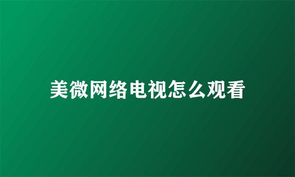 美微网络电视怎么观看