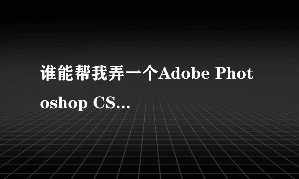 谁能帮我弄一个Adobe Photoshop CS2的序列号呢??