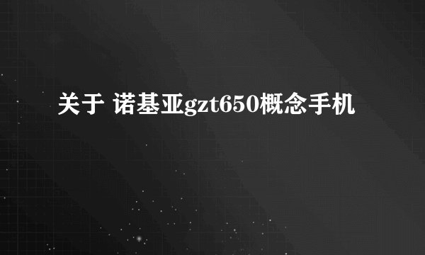 关于 诺基亚gzt650概念手机