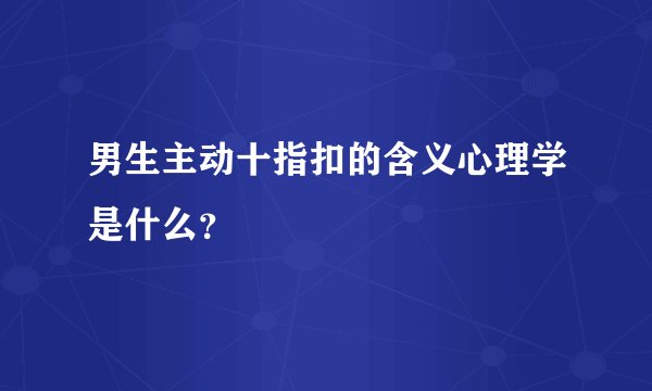 男生主动十指扣的含义心理学是什么?