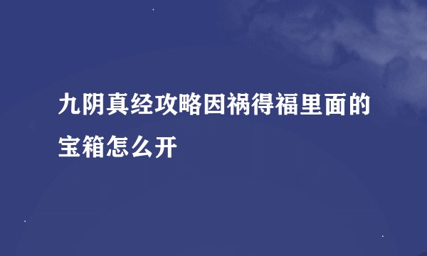 九阴真经攻略因祸得福里面的宝箱怎么开