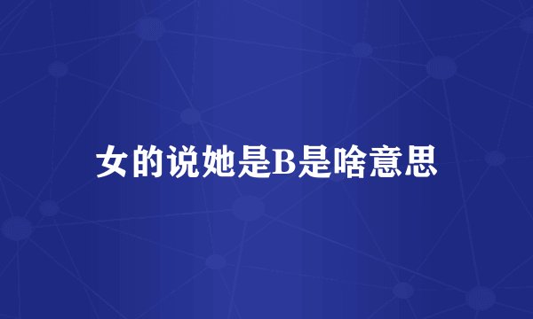 女的说她是B是啥意思