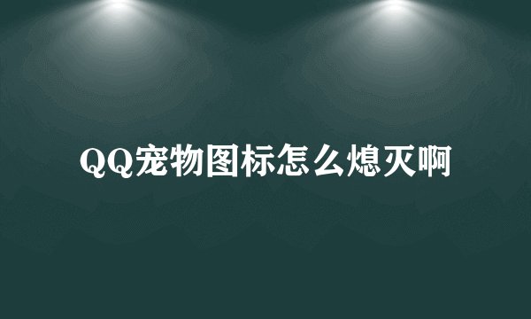 QQ宠物图标怎么熄灭啊