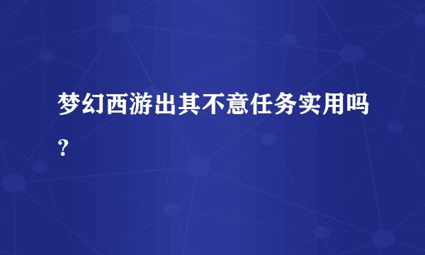 梦幻西游出其不意任务实用吗？