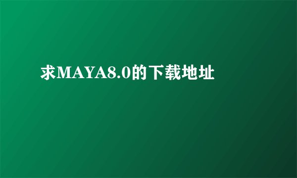 求MAYA8.0的下载地址