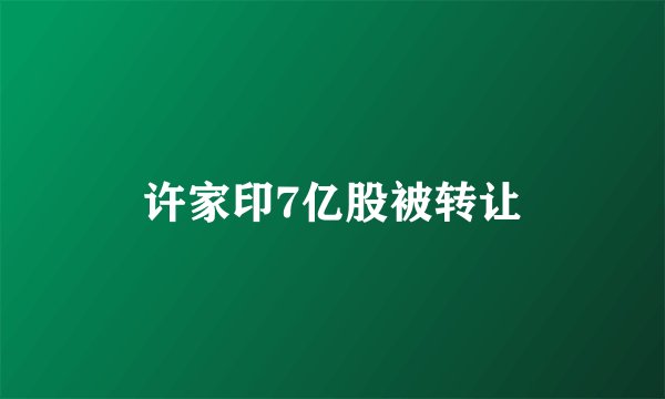 许家印7亿股被转让