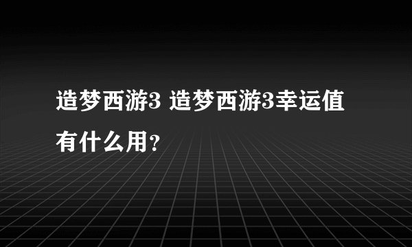 造梦西游3 造梦西游3幸运值有什么用？