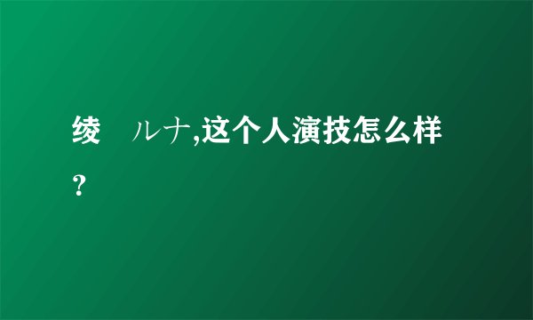 绫瀬ルナ,这个人演技怎么样？