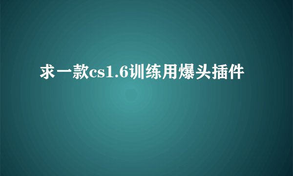 求一款cs1.6训练用爆头插件