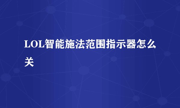 LOL智能施法范围指示器怎么关