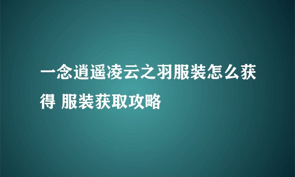 一念逍遥凌云之羽服装怎么获得 服装获取攻略
