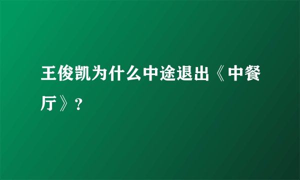 王俊凯为什么中途退出《中餐厅》？