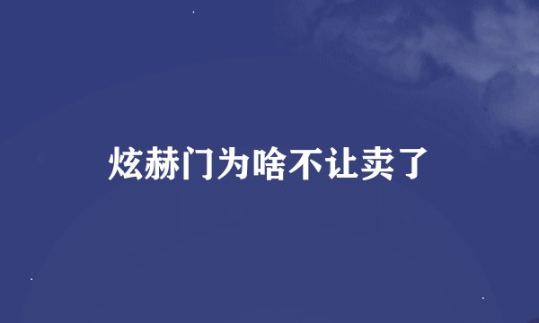 炫赫门为啥不让卖了