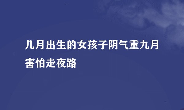 几月出生的女孩子阴气重九月害怕走夜路