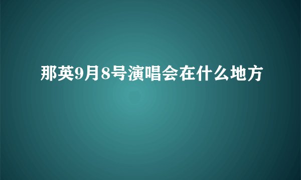 那英9月8号演唱会在什么地方
