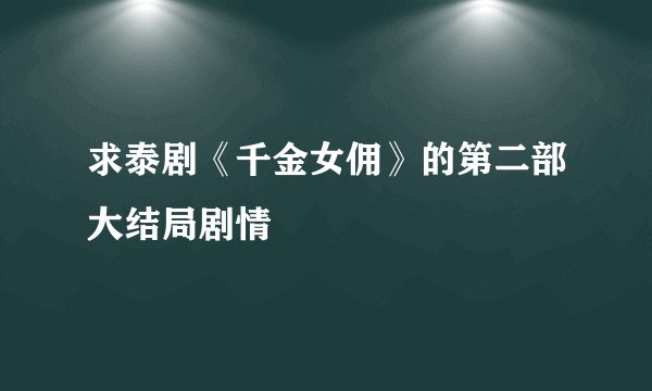 求泰剧《千金女佣》的第二部大结局剧情
