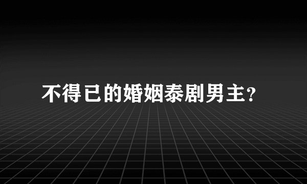 不得已的婚姻泰剧男主？