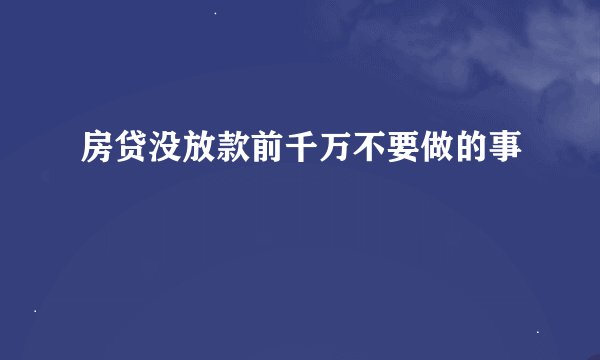 房贷没放款前千万不要做的事