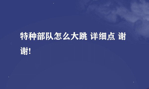 特种部队怎么大跳 详细点 谢谢!