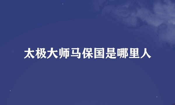 太极大师马保国是哪里人