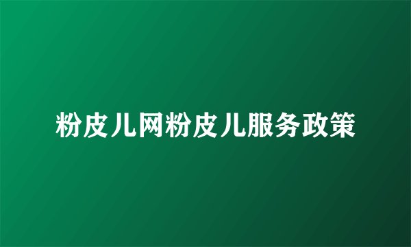 粉皮儿网粉皮儿服务政策