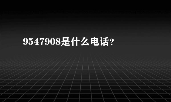 9547908是什么电话？