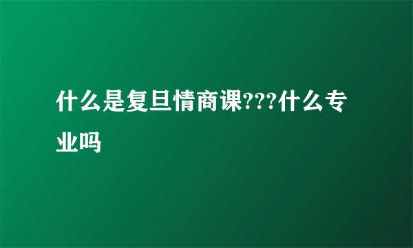 什么是复旦情商课???什么专业吗