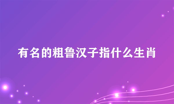 有名的粗鲁汉子指什么生肖