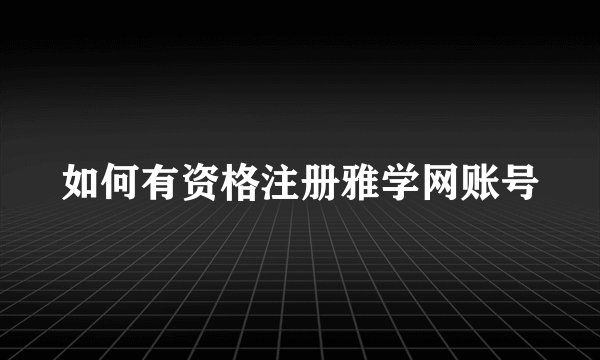 如何有资格注册雅学网账号