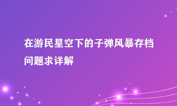 在游民星空下的子弹风暴存档问题求详解