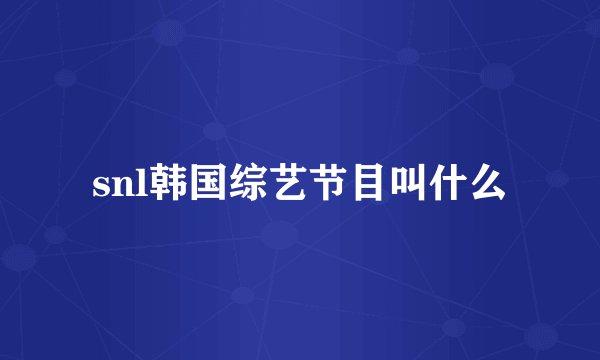 snl韩国综艺节目叫什么