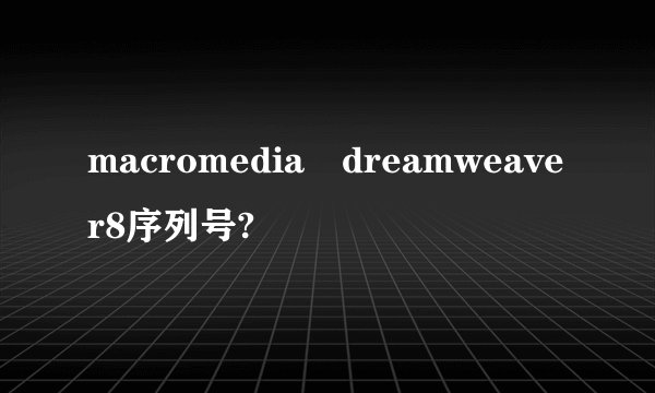 macromedia dreamweaver8序列号?