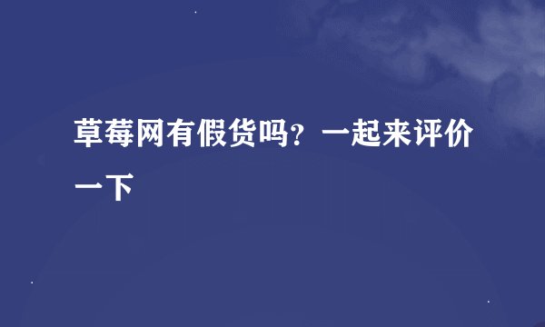 草莓网有假货吗？一起来评价一下