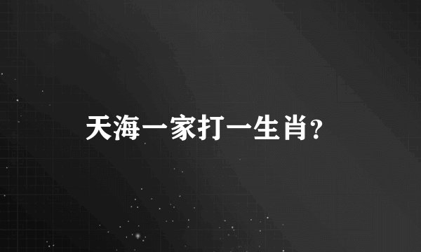 天海一家打一生肖？