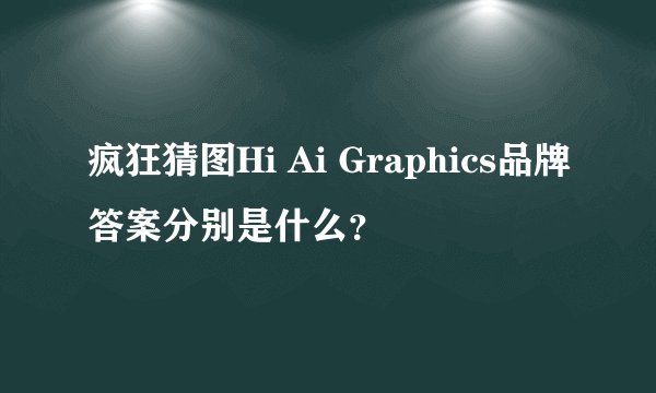 疯狂猜图Hi Ai Graphics品牌答案分别是什么?