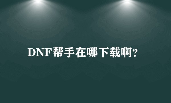 DNF帮手在哪下载啊？