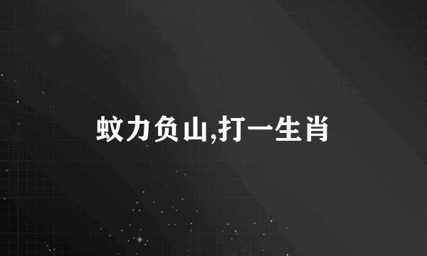 蚊力负山,打一生肖