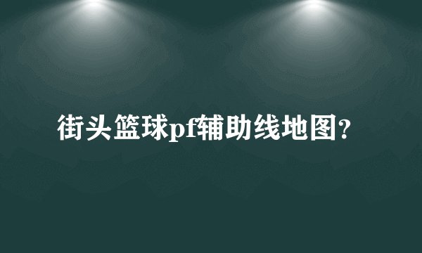 街头篮球pf辅助线地图?