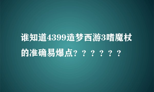 谁知道4399造梦西游3嗜魔杖的准确易爆点??????